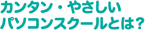 カンタン・やさしいパソコンスクールとは？